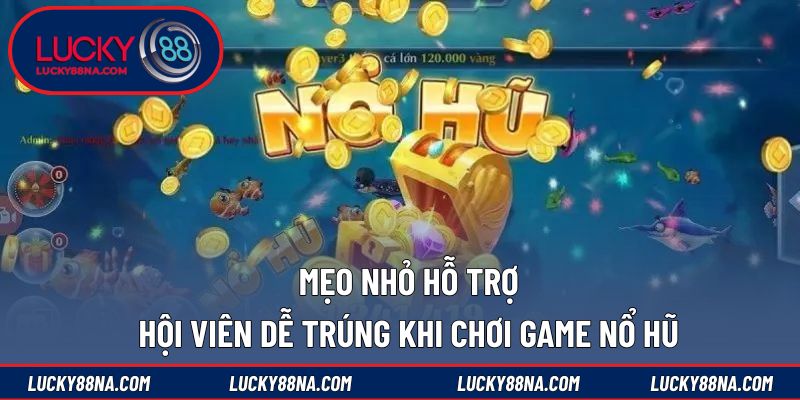 Mẹo nhỏ hỗ trợ hội viên dễ trúng khi chơi game nổ hũ